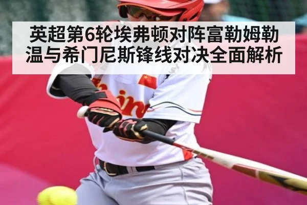 英超第6轮埃弗顿对阵富勒姆勒温与希门尼斯锋线对决全面解析