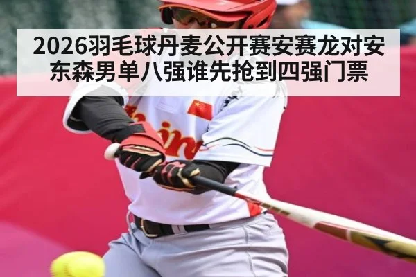 2026羽毛球丹麦公开赛安赛龙对安东森男单八强谁先抢到四强门票